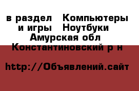  в раздел : Компьютеры и игры » Ноутбуки . Амурская обл.,Константиновский р-н